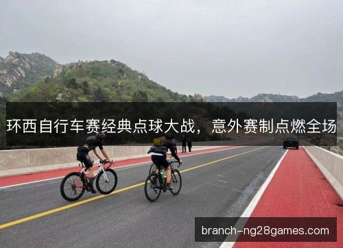 环西自行车赛经典点球大战，意外赛制点燃全场